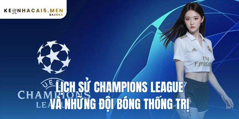 Lịch Sử Champions League Và Những Đội Bóng Thống Trị